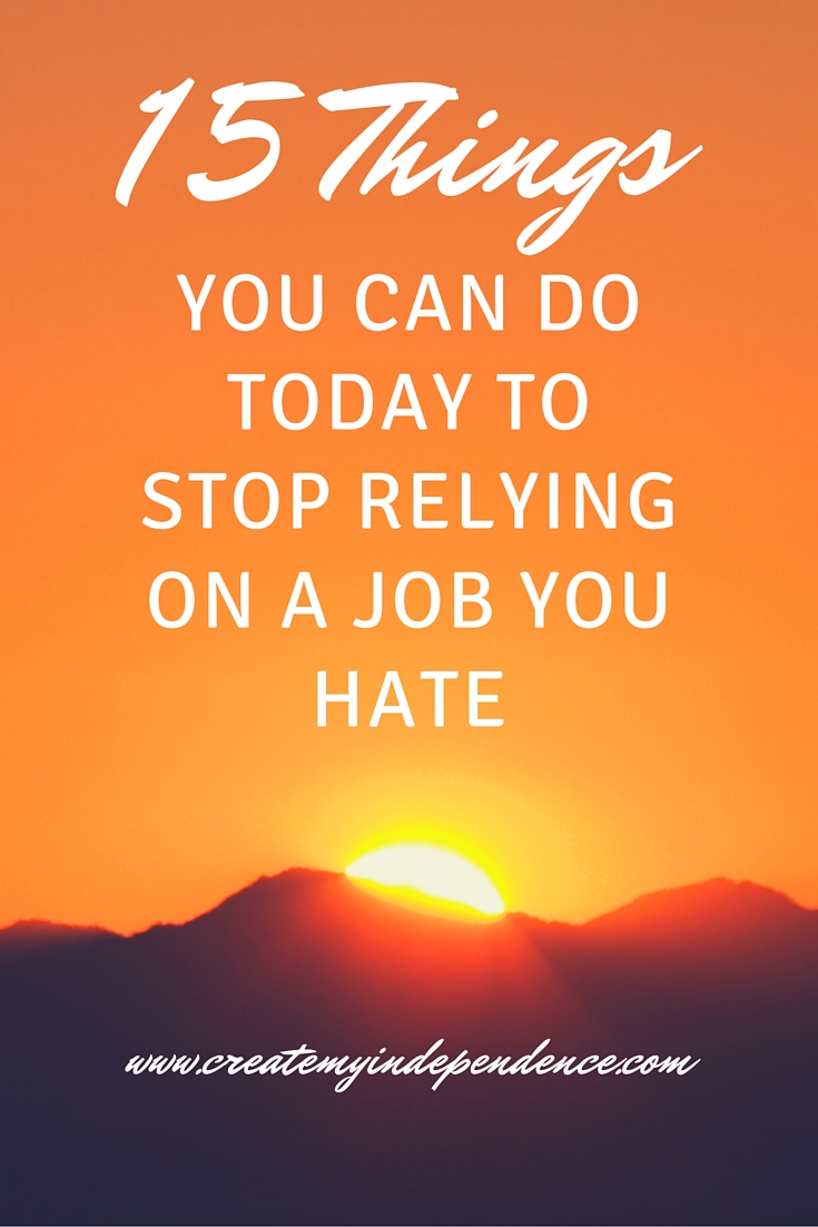 15 Things You Can Do Today to Stop Relying on a Job You Hate